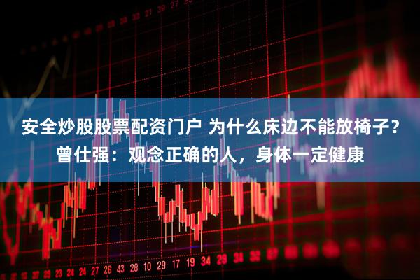 安全炒股股票配资门户 为什么床边不能放椅子？曾仕强：观念正确的人，身体一定健康
