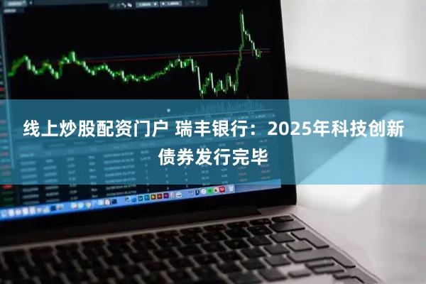 线上炒股配资门户 瑞丰银行：2025年科技创新债券发行完毕
