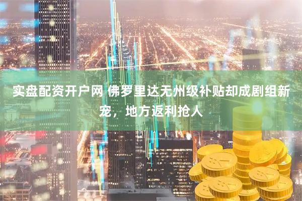 实盘配资开户网 佛罗里达无州级补贴却成剧组新宠,地方返利抢人