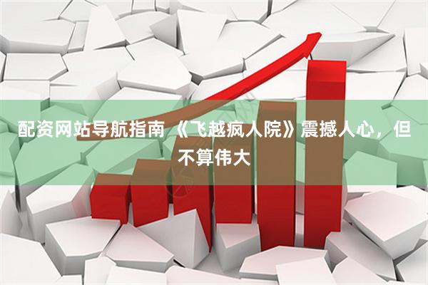 配资网站导航指南 《飞越疯人院》震撼人心，但不算伟大