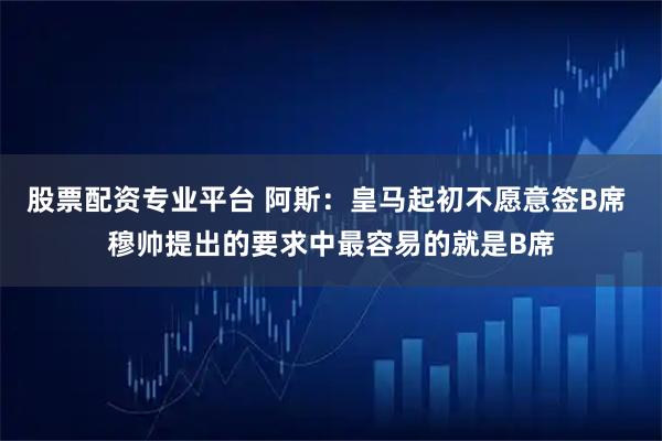 股票配资专业平台 阿斯：皇马起初不愿意签B席 穆帅提出的要求中最容易的就是B席
