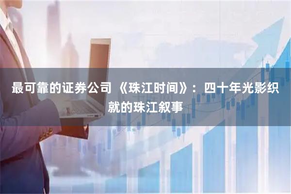 最可靠的证券公司 《珠江时间》：四十年光影织就的珠江叙事