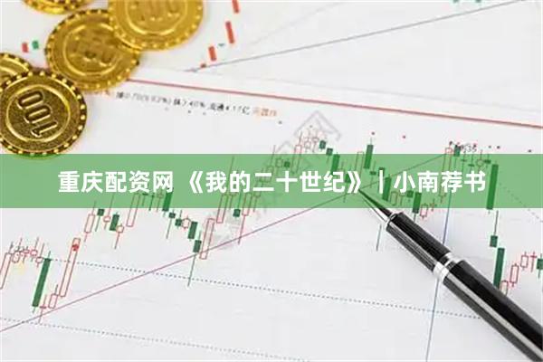 重庆配资网 《我的二十世纪》|小南荐书